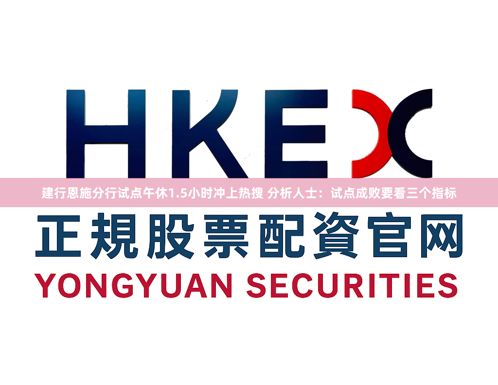 建行恩施分行试点午休1.5小时冲上热搜 分析人士:试点成败要看三个指标