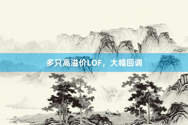 多只高溢价LOF，大幅回调