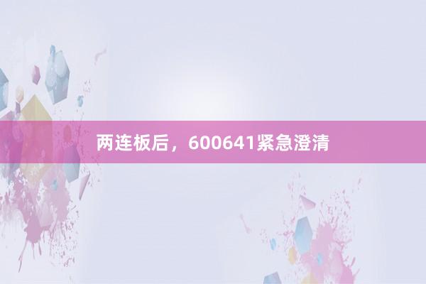 两连板后，600641紧急澄清
