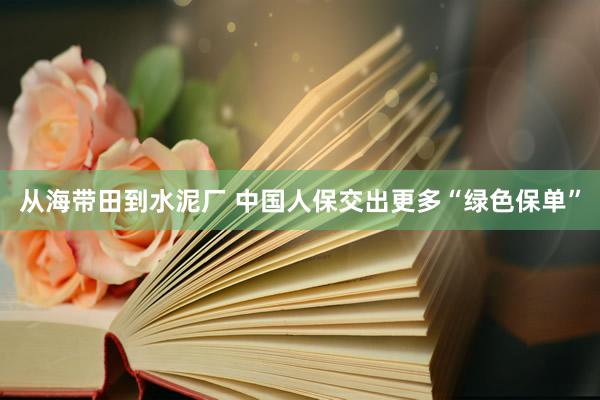 从海带田到水泥厂 中国人保交出更多“绿色保单”
