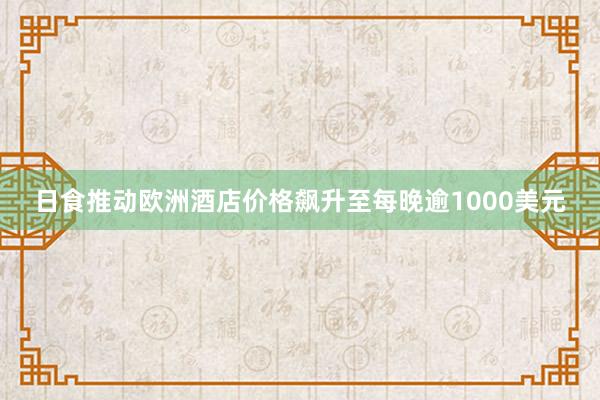 日食推动欧洲酒店价格飙升至每晚逾1000美元