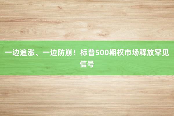 一边追涨、一边防崩！标普500期权市场释放罕见信号