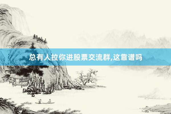 总有人拉你进股票交流群,这靠谱吗