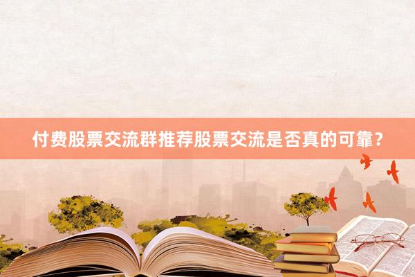 付费股票交流群推荐股票交流是否真的可靠？