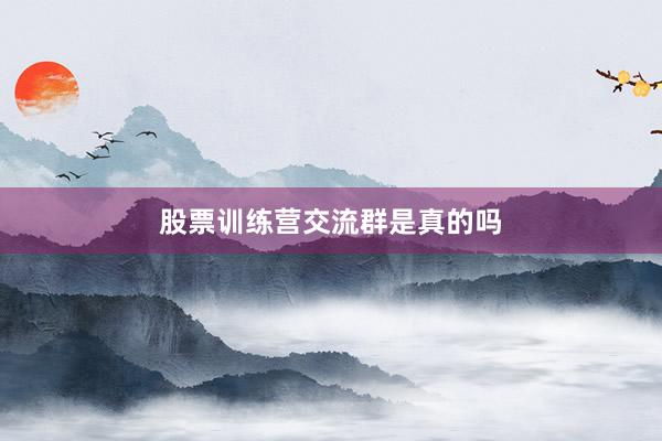 股票训练营交流群是真的吗