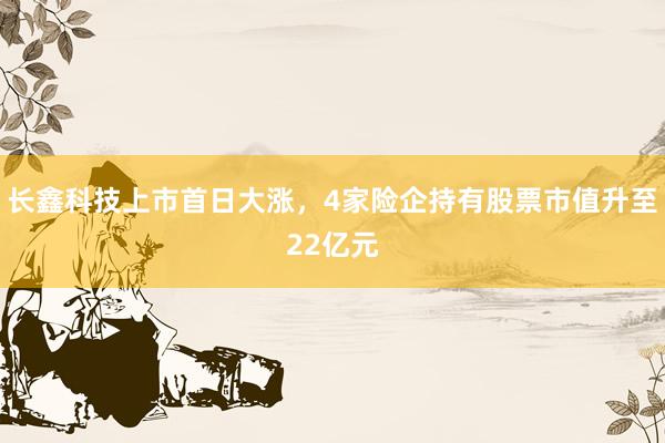长鑫科技上市首日大涨，4家险企持有股票市值升至22亿元