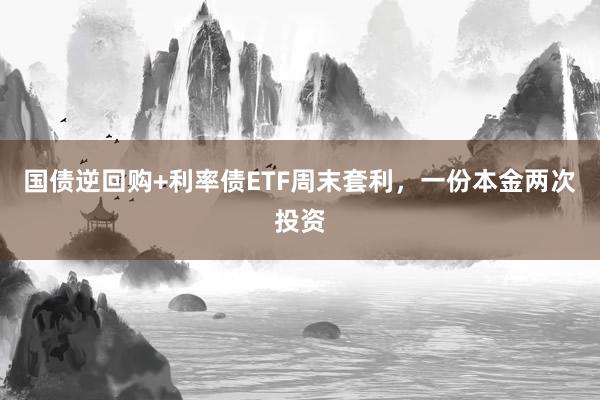 国债逆回购+利率债ETF周末套利，一份本金两次投资