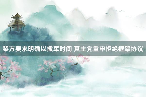 黎方要求明确以撤军时间 真主党重申拒绝框架协议