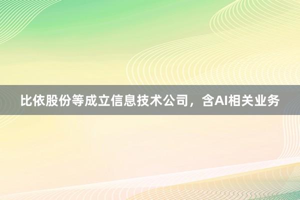 比依股份等成立信息技术公司，含AI相关业务