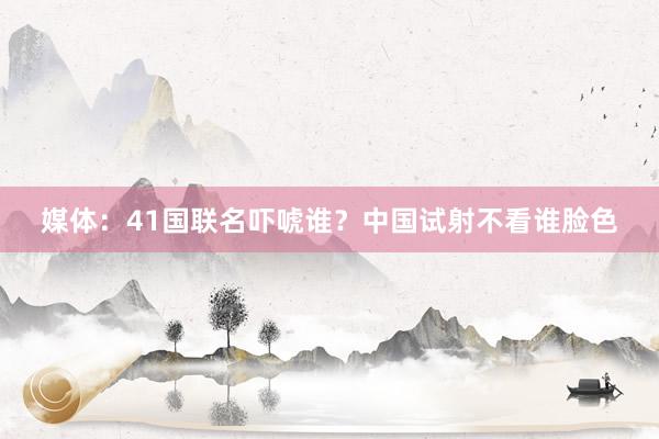 媒体：41国联名吓唬谁？中国试射不看谁脸色