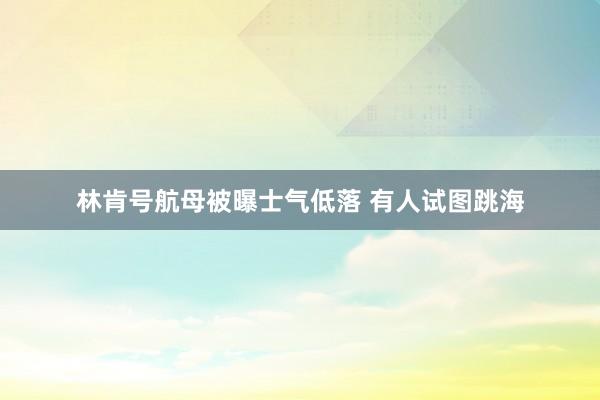 林肯号航母被曝士气低落 有人试图跳海
