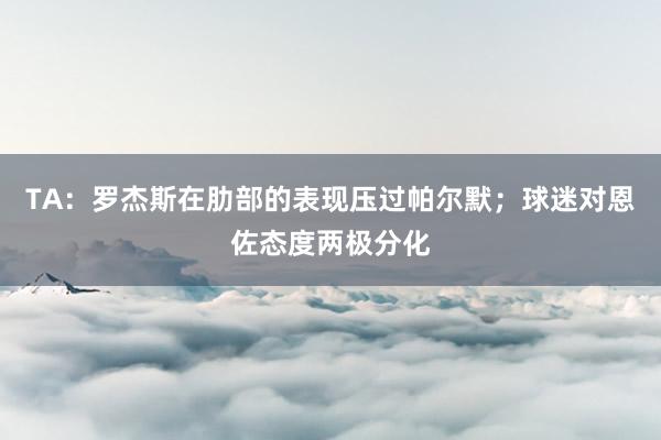 TA：罗杰斯在肋部的表现压过帕尔默；球迷对恩佐态度两极分化