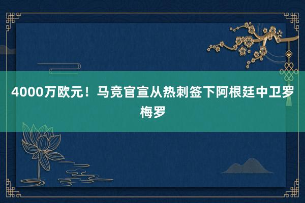 4000万欧元！马竞官宣从热刺签下阿根廷中卫罗梅罗