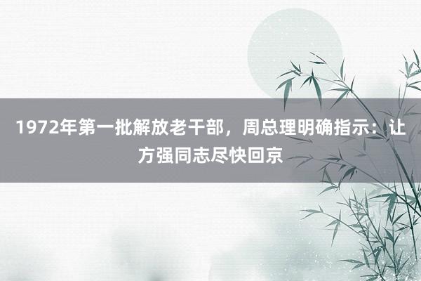 1972年第一批解放老干部，周总理明确指示：让方强同志尽快回京