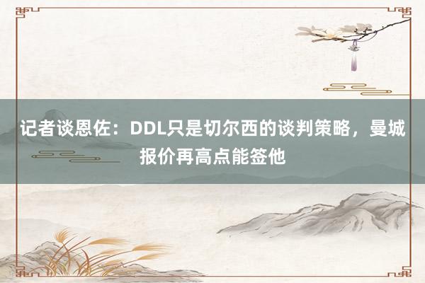 记者谈恩佐：DDL只是切尔西的谈判策略，曼城报价再高点能签他