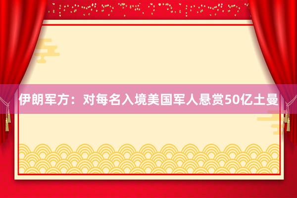 伊朗军方：对每名入境美国军人悬赏50亿土曼