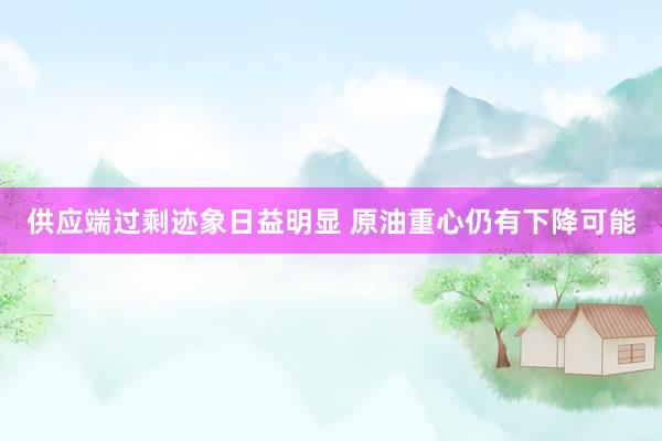 供应端过剩迹象日益明显 原油重心仍有下降可能