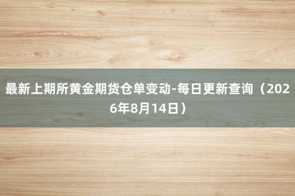 最新上期所黄金期货仓单变动-每日更新查询（2026年8月14日）