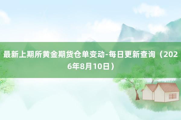 最新上期所黄金期货仓单变动-每日更新查询（2026年8月10日）