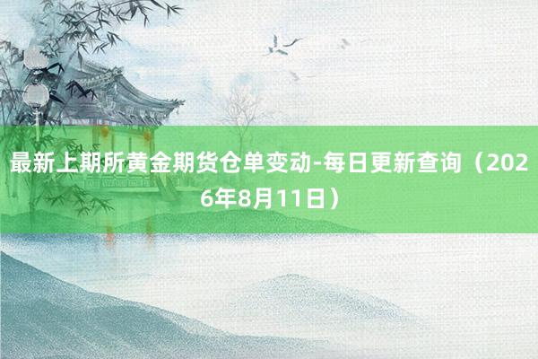 最新上期所黄金期货仓单变动-每日更新查询（2026年8月11日）