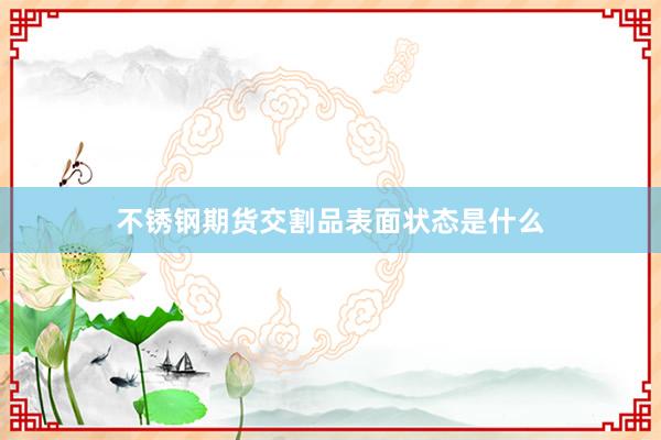 不锈钢期货交割品表面状态是什么