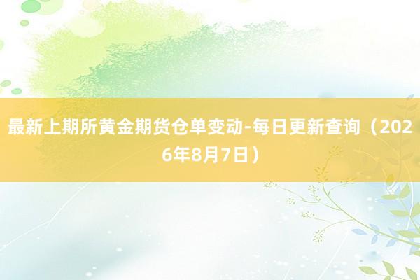 最新上期所黄金期货仓单变动-每日更新查询（2026年8月7日）
