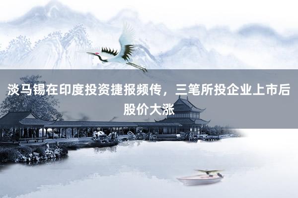 淡马锡在印度投资捷报频传，三笔所投企业上市后股价大涨