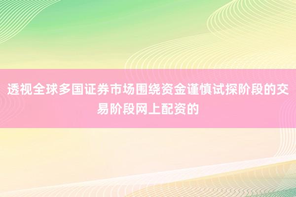 透视全球多国证券市场围绕资金谨慎试探阶段的交易阶段网上配资的