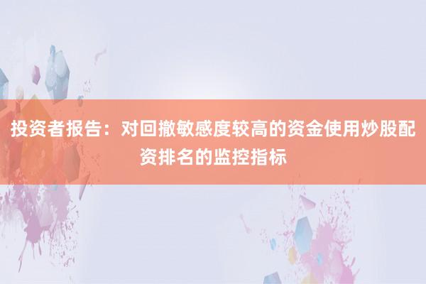 投资者报告：对回撤敏感度较高的资金使用炒股配资排名的监控指标