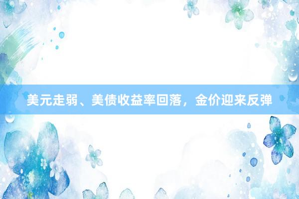 美元走弱、美债收益率回落，金价迎来反弹