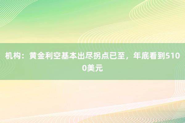 机构：黄金利空基本出尽拐点已至，年底看到5100美元