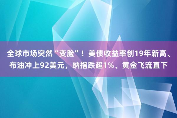 全球市场突然“变脸”！美债收益率创19年新高、布油冲上92美元，纳指跌超1%、黄金飞流直下