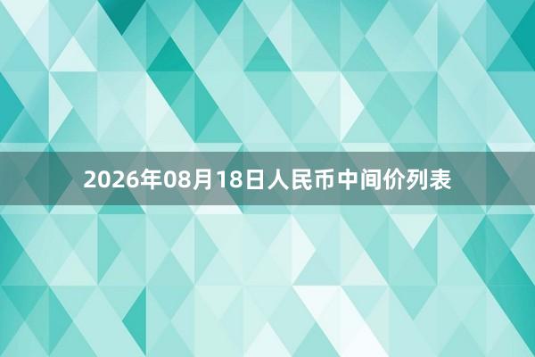 2026年08月18日人民币中间价列表