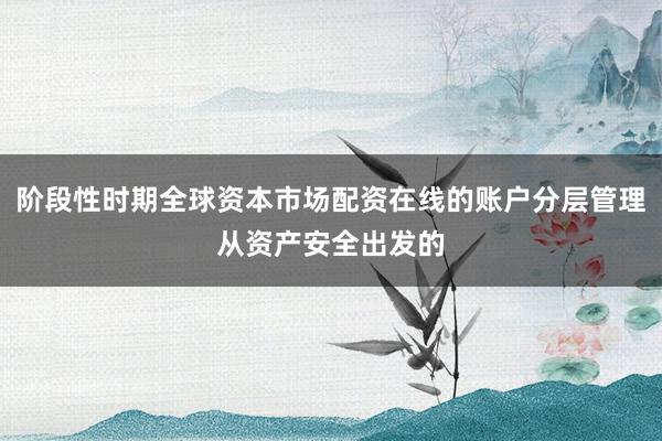 阶段性时期全球资本市场配资在线的账户分层管理从资产安全出发的