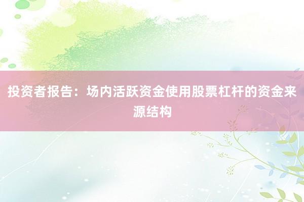 投资者报告：场内活跃资金使用股票杠杆的资金来源结构