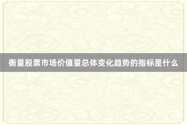 衡量股票市场价值量总体变化趋势的指标是什么