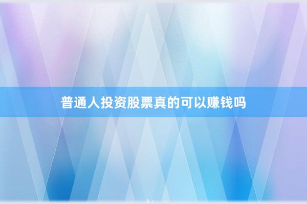普通人投资股票真的可以赚钱吗