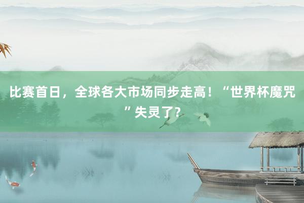比赛首日，全球各大市场同步走高！“世界杯魔咒”失灵了？
