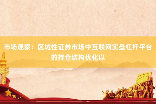 市场观察：区域性证券市场中互联网实盘杠杆平台的持仓结构优化以
