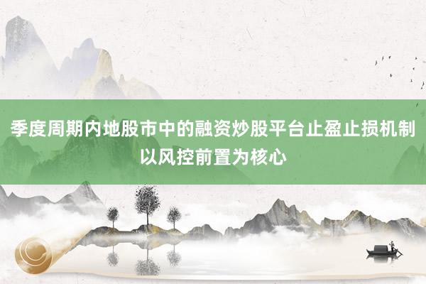 季度周期内地股市中的融资炒股平台止盈止损机制以风控前置为核心