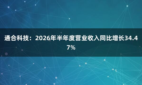 通合科技：2026年半年度营业收入同比增长34.47%