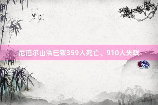 尼泊尔山洪已致359人死亡、910人失联