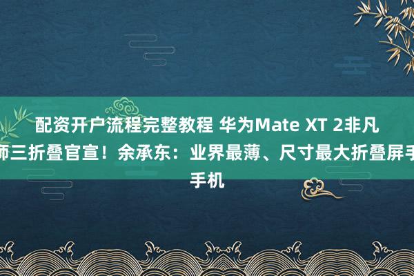 配资开户流程完整教程 华为Mate XT 2非凡大师三折叠官宣！余承东：业界最薄、尺寸最大折叠屏手机