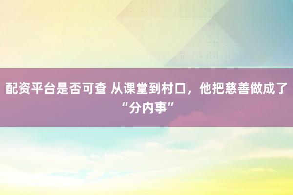 配资平台是否可查 从课堂到村口，他把慈善做成了“分内事”