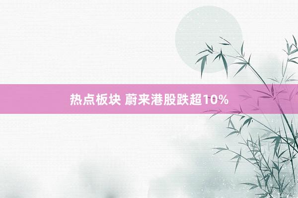 热点板块 蔚来港股跌超10%