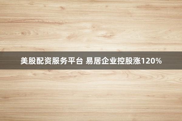 美股配资服务平台 易居企业控股涨120%