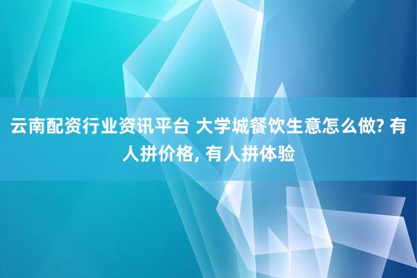 云南配资行业资讯平台 大学城餐饮生意怎么做? 有人拼价格, 有人拼体验