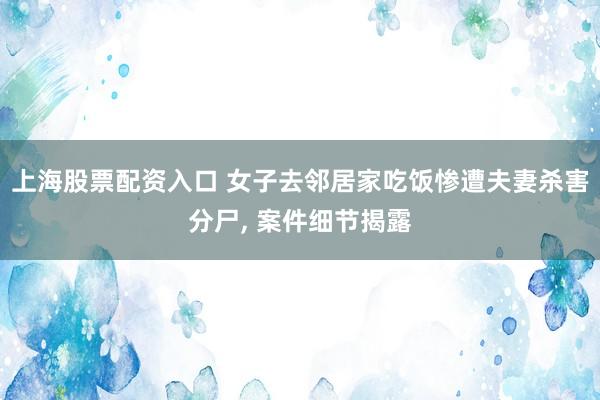 上海股票配资入口 女子去邻居家吃饭惨遭夫妻杀害分尸, 案件细节揭露