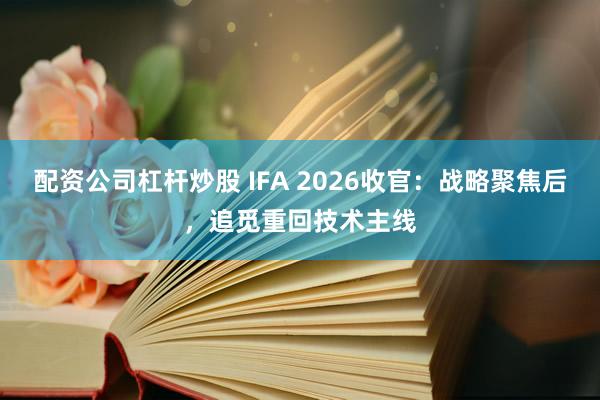 配资公司杠杆炒股 IFA 2026收官：战略聚焦后，追觅重回技术主线