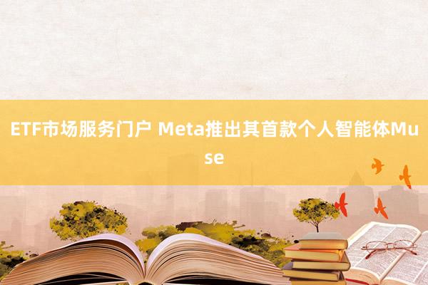 ETF市场服务门户 Meta推出其首款个人智能体Muse